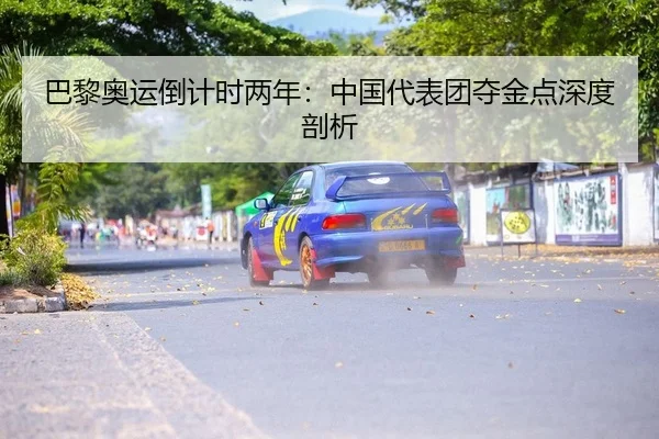 巴黎奥运倒计时两年：中国代表团夺金点深度剖析